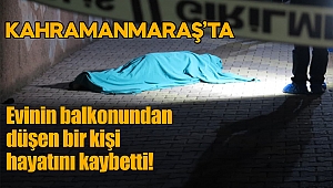 Kahramanmaraş’ta evin balkonundan düştü hayatını kaybetti 