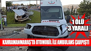 Kahramanmaraş’ta otomobil ile ambulans çarpıştı: 1 ölü 3 yaralı 
