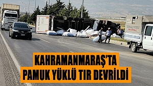 Kahramanmaraş’ta pamuk yüklü tır devrildi 
