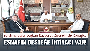 Yardımcıoğlu, Başkan Kuybu’yu Ziyaretinde Konuştu: Esnafın Desteğe İhtiyacı Var!
