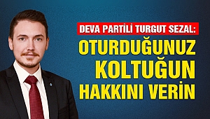 Deva Partili Turgut Sezal: Oturduğunuz Koltuğun Hakkını Verin