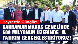 Güngör: Kahramanmaraş Genelinde 600 Milyonun Üzerinde Yatırım Gerçekleştiriyoruz!