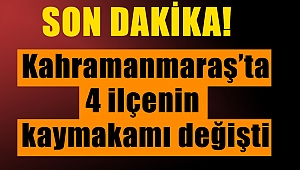  Kahramanmaraş'ta 4 ilçenin kaymakamı değişti