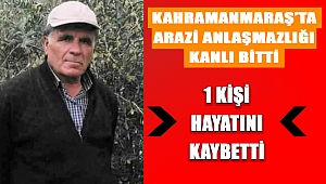 Kahramanmaraş’ta arazi anlaşmazlığı kanlı bitti 