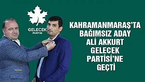 Kahramanmaraş’ta Bağımsız Aday Ali Akkurt Gelecek Partisi’ne Katıldı