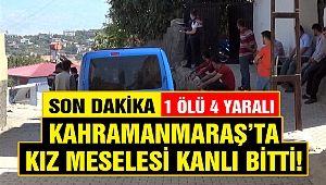 Kahramanmaraş'ta Kız Meselesi Kanlı Bitti: 1 Ölü 4 Yaralı