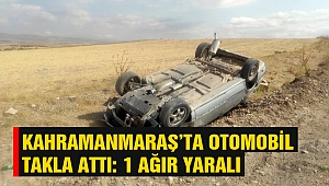 Kahramanmaraş’ta Otomobil Takla Attı: 1 Ağır Yaralı