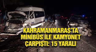 Kahramanmaraş’ta minibüs ile kamyonet çarpıştı: 15 yaralı