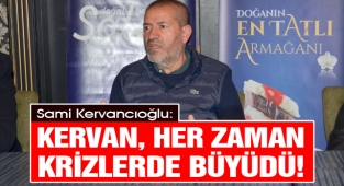 Kervancıoğlu: Kervan, Her Zaman Krizlerde Büyüdü!