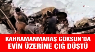 Kahramanmaraş Göksun’da evin üzerine çığ düştü