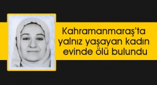 Kahramanmaraş'ta yalnız yaşayan kadın evinde ölü bulundu