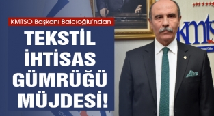 KMTSO Başkanı Balcıoğlu'ndan Tekstil İhtisas Gümrüğü Müjdesi!
