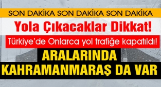 Yola Çıkacaklar Dikkat! Türkiye'de Onlarca yol trafiğe kapatıldı! Aralarında Kahramanmaraş da var