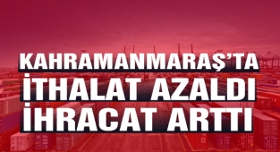 Kahramanmaraş'ta İthalat Azaldı İhracat Arttı