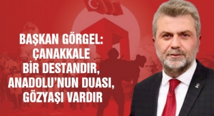 Başkan Görgel: Çanakkale bir destandır, Anadolu’nun duası, gözyaşı vardır
