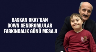 Başkan Okay’dan Down Sendromlular Farkındalık Günü Mesajı