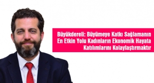 Büyükdereli: Büyümeye Katkı Sağlamanın En Etkin Yolu Kadınların Ekonomik Hayata Katılımlarını Kolaylaştırmaktır