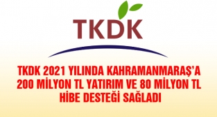 TKDK 2021 Yılında Kahramanmaraş’a 200 Milyon TL Yatırım ve 80 Milyon TL Hibe Desteği Sağladı