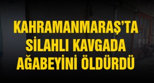 Kahramanmaraş'ta silahlı kavgada ağabeyini öldürdü