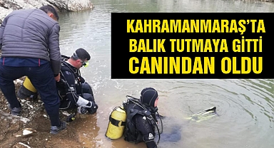 Kahramanmaraş’ta balık tutmaya gitti canından oldu