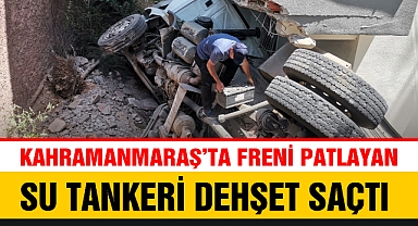 Kahramanmaraş'ta freni patlayan su tankeri dehşet saçtı
