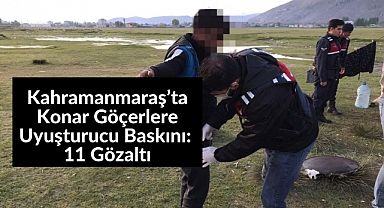 Kahramanmaraş’ta konar göçerlere uyuşturucu baskını: 11 gözaltı