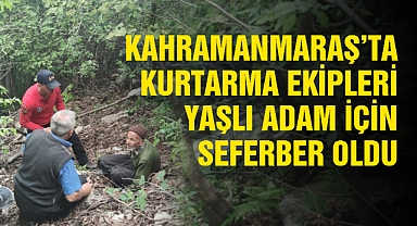 Kahramanmaraş’ta kurtarma ekipleri yaşlı adam için seferber oldu