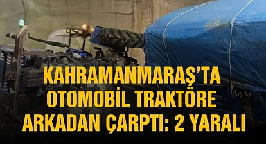 Kahramanmaraş’ta otomobil traktöre arkadan çarptı: 2 yaralı