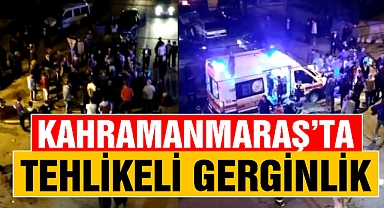 Kahramanmaraş'ta tehlikeli gerginlik