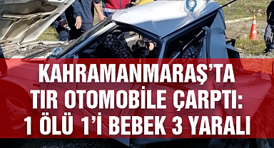 Kahramanmaraş’ta tır otomobile çarptı: 1 ölü 1’i bebek 3 yaralı