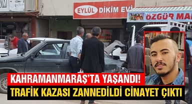 Kahramanmaraş’ta yaşandı! Trafik kazası zannedildi cinayet çıktı 