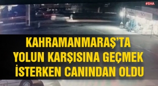Kahramanmaraş'ta yolun karşısına geçmek isterken canından oldu