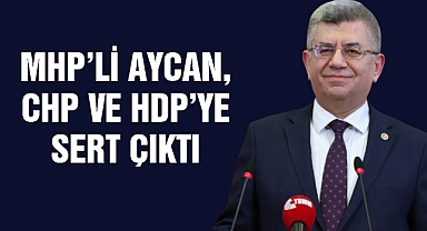 MHP’li Aycan, CHP ve HDP’ye sert çıktı