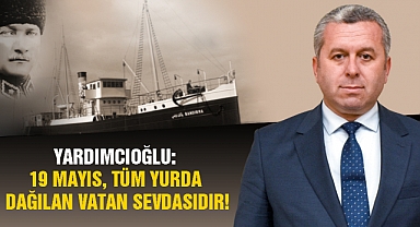 Yardımcıoğlu: 19 Mayıs, Tüm Yurda Dağılan Vatan Sevdasıdır!