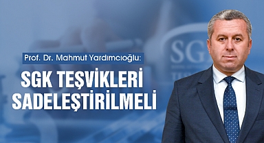 Yardımcıoğlu: SGK Teşvikleri Sadeleştirilmeli
