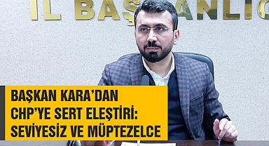 Başkan Kara’dan CHP’ye Sert Eleştiri: Seviyesiz ve Müptezelce