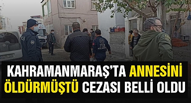 Kahramanmaraş’ta annesini öldürmüştü cezası belli oldu
