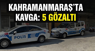 Kahramanmaraş'ta kavga: 5 gözaltı