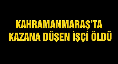 Kahramanmaraş'ta kazana düşen işçi öldü