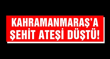 Acı Haber! Kahramanmaraş'a Şehit Ateşi Düştü!