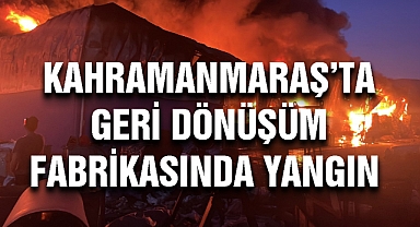 Kahramanmaraş’ta geri dönüşüm fabrikasında yangın