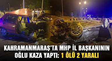 Kahramanmaraş’ta MHP İl Başkanının oğlu kaza yaptı: 1 ölü 2 yaralı