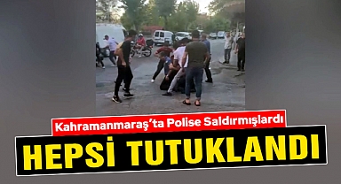Kahramanmaraş’ta polise saldırmışlardı hepsi tutuklandı
