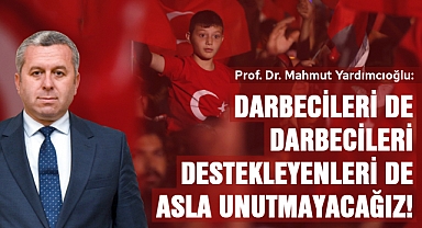 Yardımcıoğlu: Darbecileri de darbecileri destekleyenleri de asla unutmayacağız!