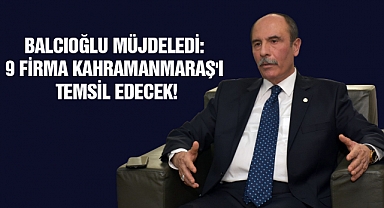 Balcıoğlu müjdeledi: 9 firma Kahramanmaraş'ı temsil edecek!