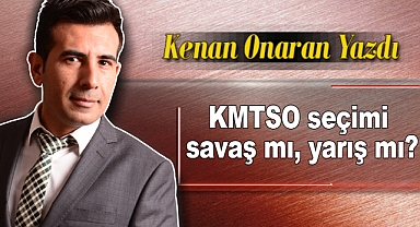 Gazeteci Kenan Onaran kaleme aldı: KMTSO seçimi savaş mı yarış mı?