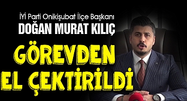 İYİ Parti Onikişubat İlçe Başkanı Doğan Murat Kılıç Görevden El Çektirildi