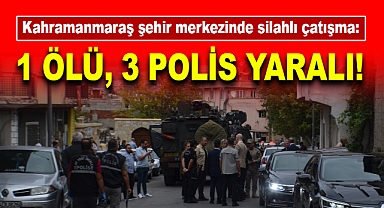 Kahramanmaraş şehir merkezinde silahlı çatışma: 1 ölü, 3 polis yaralı!