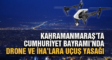 Kahramanmaraş'ta Cumhuriyet Bayramı'nda Drone ve İHA'lara uçuş yasağı