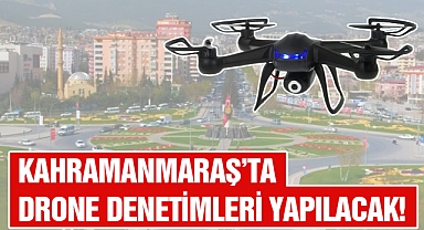 Kahramanmaraş’ta drone denetimleri yapılacak!